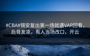 #CBA#锡安复出第一场就遇VAR回看，后背发凉，有人当场改口，开云