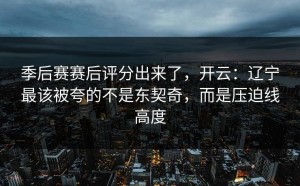 季后赛赛后评分出来了，开云：辽宁最该被夸的不是东契奇，而是压迫线高度