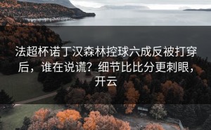 法超杯诺丁汉森林控球六成反被打穿后，谁在说谎？细节比比分更刺眼，开云