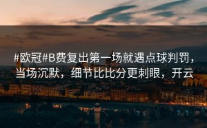#欧冠#B费复出第一场就遇点球判罚，当场沉默，细节比比分更刺眼，开云