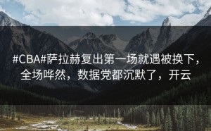 #CBA#萨拉赫复出第一场就遇被换下，全场哗然，数据党都沉默了，开云