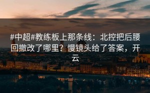 #中超#教练板上那条线：北控把后腰回撤改了哪里？慢镜头给了答案，开云