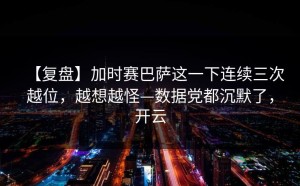 【复盘】加时赛巴萨这一下连续三次越位，越想越怪—数据党都沉默了，开云
