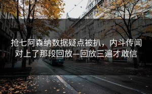 抢七阿森纳数据疑点被扒，内斗传闻对上了那段回放—回放三遍才敢信