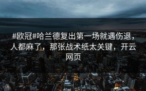 #欧冠#哈兰德复出第一场就遇伤退，人都麻了，那张战术纸太关键，开云网页