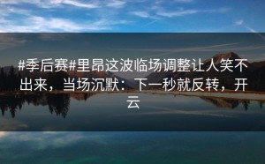 #季后赛#里昂这波临场调整让人笑不出来，当场沉默：下一秒就反转，开云