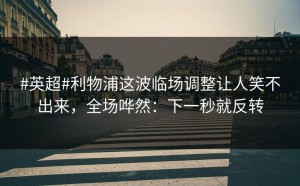 #英超#利物浦这波临场调整让人笑不出来，全场哗然：下一秒就反转