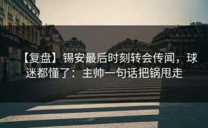 【复盘】锡安最后时刻转会传闻，球迷都懂了：主帅一句话把锅甩走