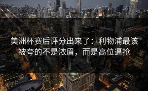 美洲杯赛后评分出来了：利物浦最该被夸的不是浓眉，而是高位逼抢