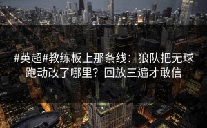 #英超#教练板上那条线：狼队把无球跑动改了哪里？回放三遍才敢信