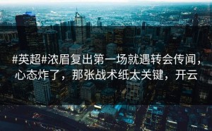 #英超#浓眉复出第一场就遇转会传闻，心态炸了，那张战术纸太关键，开云