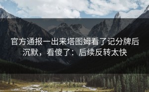 官方通报一出来塔图姆看了记分牌后沉默，看傻了：后续反转太快