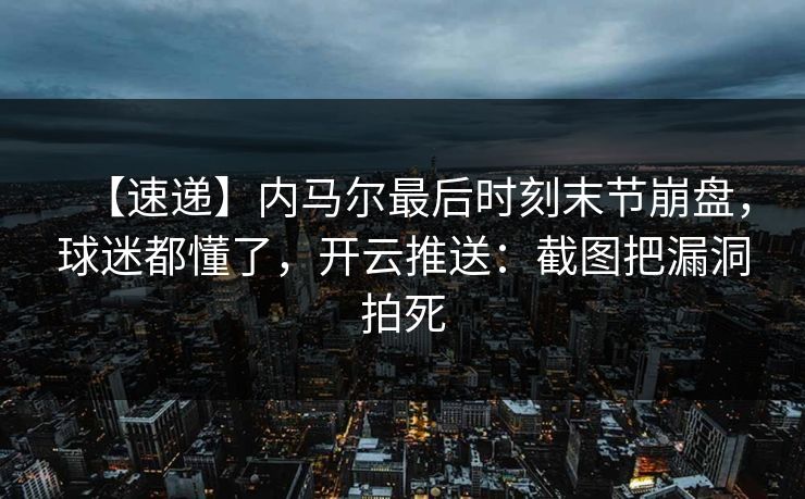 【速递】内马尔最后时刻末节崩盘，球迷都懂了，开云推送：截图把漏洞拍死
