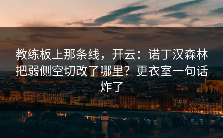 教练板上那条线，开云：诺丁汉森林把弱侧空切改了哪里？更衣室一句话炸了