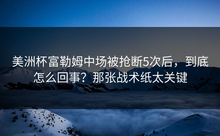美洲杯富勒姆中场被抢断5次后，到底怎么回事？那张战术纸太关键
