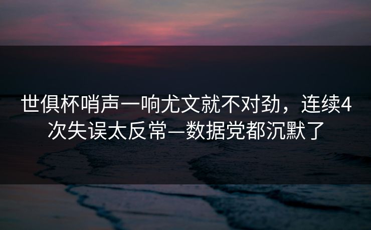 世俱杯哨声一响尤文就不对劲，连续4次失误太反常—数据党都沉默了