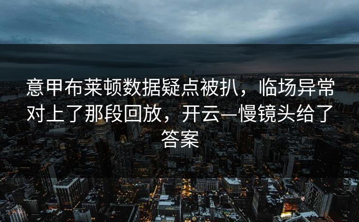意甲布莱顿数据疑点被扒，临场异常对上了那段回放，开云—慢镜头给了答案