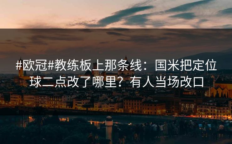 #欧冠#教练板上那条线：国米把定位球二点改了哪里？有人当场改口