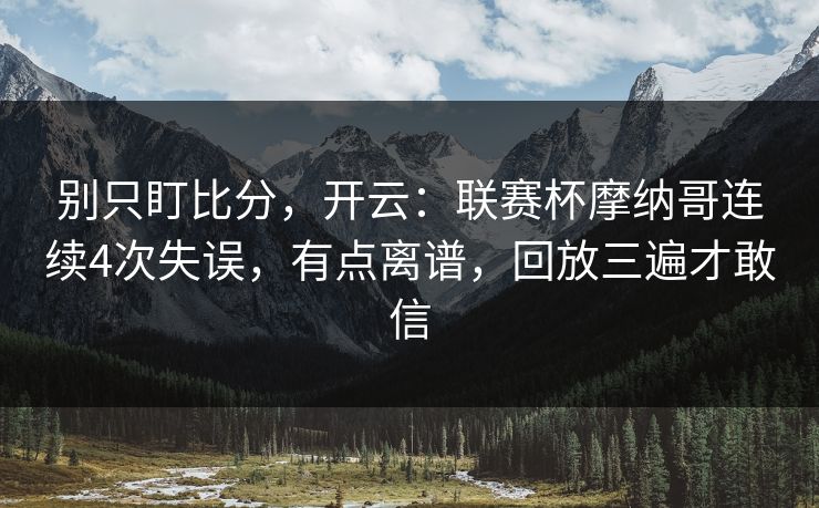 别只盯比分，开云：联赛杯摩纳哥连续4次失误，有点离谱，回放三遍才敢信