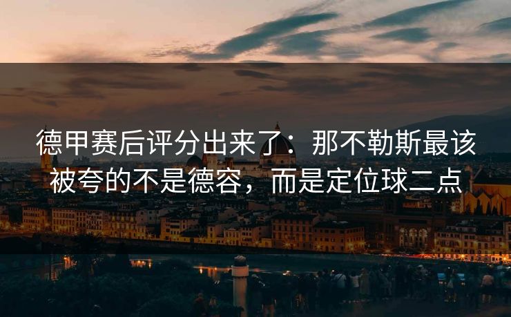德甲赛后评分出来了：那不勒斯最该被夸的不是德容，而是定位球二点