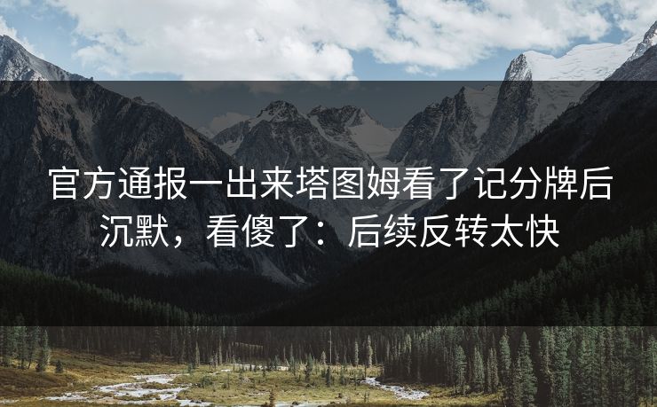 官方通报一出来塔图姆看了记分牌后沉默，看傻了：后续反转太快