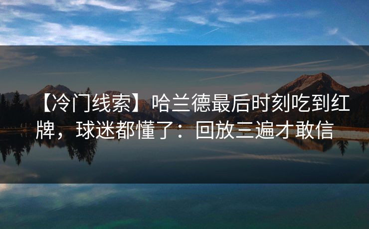 【冷门线索】哈兰德最后时刻吃到红牌,球迷都懂了:回放三遍才敢信 【冷门线索】哈兰德最后时刻吃到红牌,球迷都懂了:回放三遍才敢信