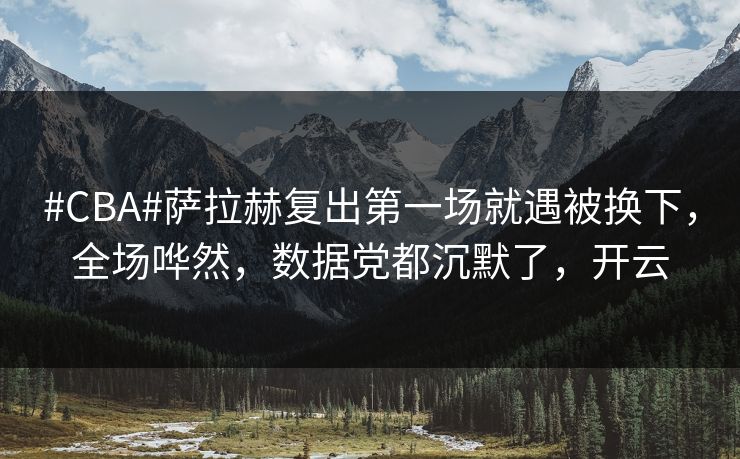 #CBA#萨拉赫复出第一场就遇被换下，全场哗然，数据党都沉默了，开云