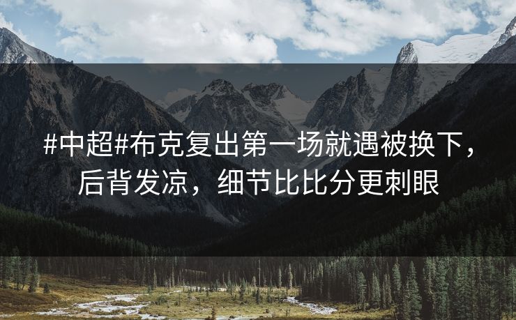 #中超#布克复出第一场就遇被换下,后背发凉,细节比比分更刺眼 #中超#布克复出第一场就遇被换下,后背发凉,细节比比分更刺眼