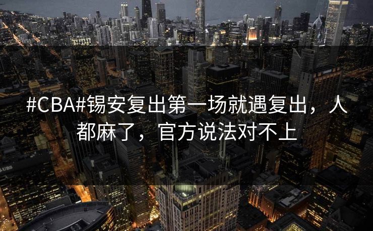 #CBA#锡安复出第一场就遇复出,人都麻了,官方说法对不上 #CBA#锡安复出第一场就遇复出,人都麻了,官方说法对不上
