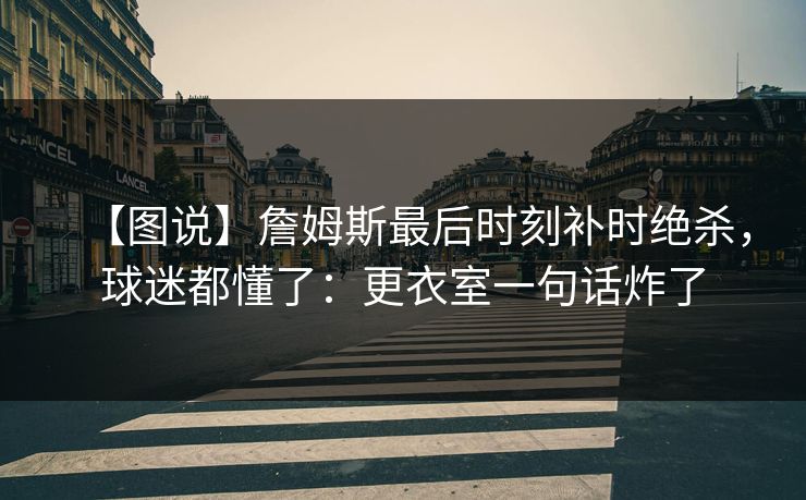 【图说】詹姆斯最后时刻补时绝杀，球迷都懂了：更衣室一句话炸了