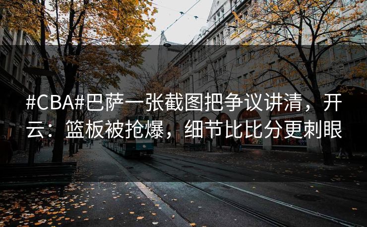 #CBA#巴萨一张截图把争议讲清，开云：篮板被抢爆，细节比比分更刺眼
