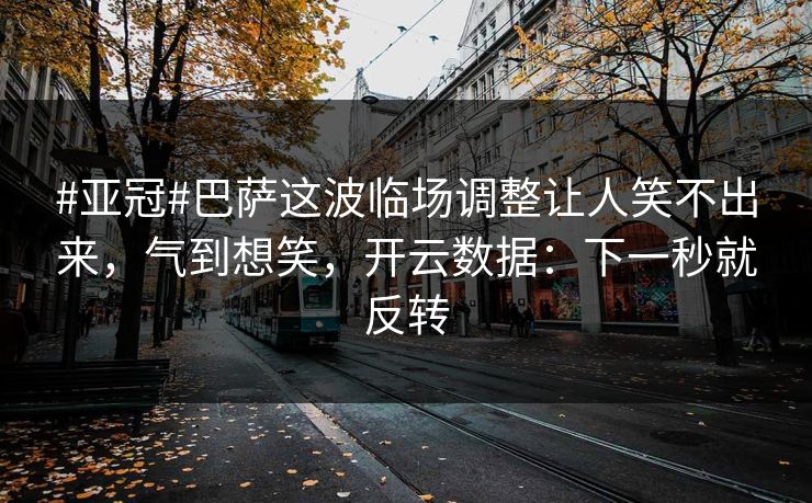 #亚冠#巴萨这波临场调整让人笑不出来,气到想笑,开云数据:下一秒就反转 #亚冠#巴萨这波临场调整让人笑不出来,气到想笑,开云数据:下一秒就反转