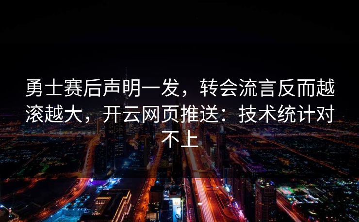 勇士赛后声明一发，转会流言反而越滚越大，开云网页推送：技术统计对不上