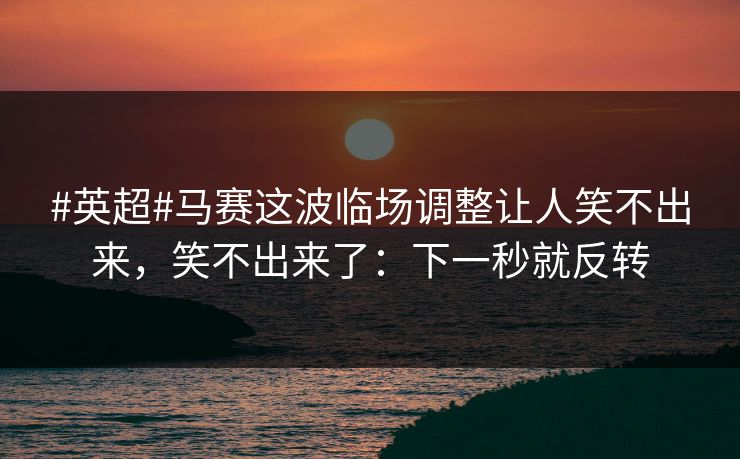 #英超#马赛这波临场调整让人笑不出来,笑不出来了:下一秒就反转 #英超#马赛这波临场调整让人笑不出来,笑不出来了:下一秒就反转