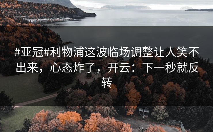 #亚冠#利物浦这波临场调整让人笑不出来，心态炸了，开云：下一秒就反转