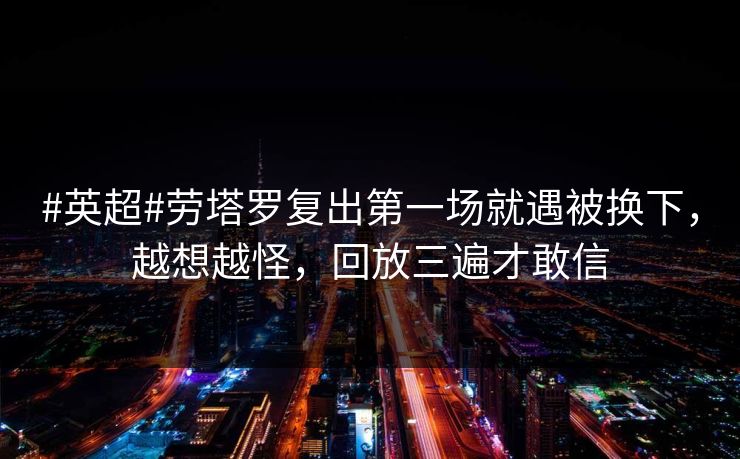 #英超#劳塔罗复出第一场就遇被换下，越想越怪，回放三遍才敢信