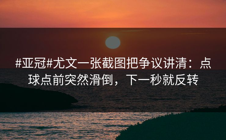 #亚冠#尤文一张截图把争议讲清：点球点前突然滑倒，下一秒就反转