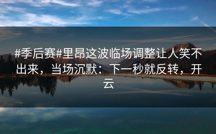 #季后赛#里昂这波临场调整让人笑不出来,当场沉默:下一秒就反转,开云 #季后赛#里昂这波临场调整让人笑不出来,当场沉默:下一秒就反转,开云