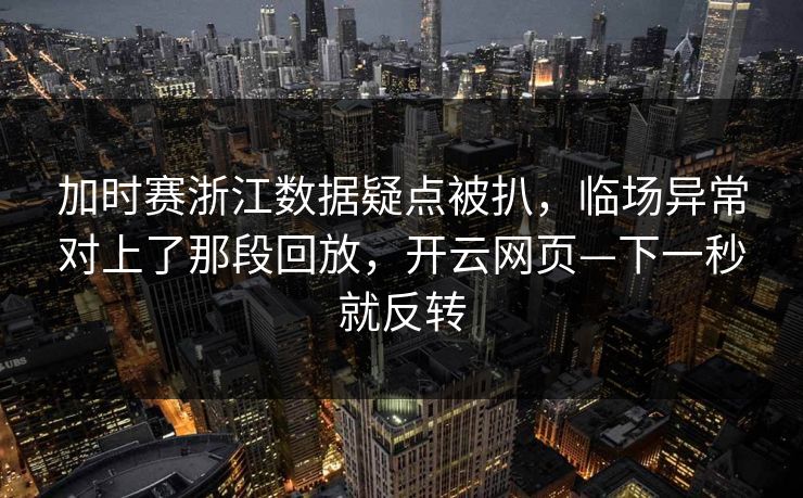 加时赛浙江数据疑点被扒，临场异常对上了那段回放，开云网页—下一秒就反转
