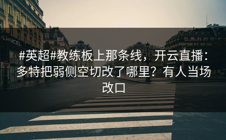 #英超#教练板上那条线，开云直播：多特把弱侧空切改了哪里？有人当场改口