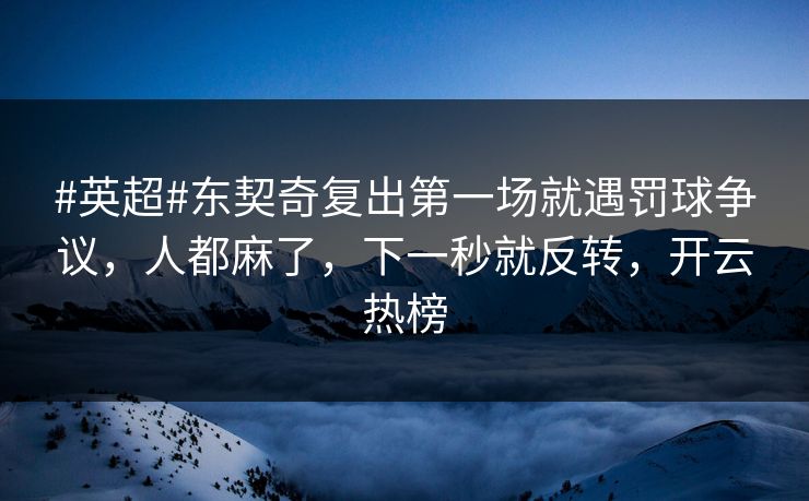 #英超#东契奇复出第一场就遇罚球争议，人都麻了，下一秒就反转，开云热榜