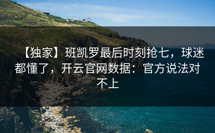 【独家】班凯罗最后时刻抢七，球迷都懂了，开云官网数据：官方说法对不上