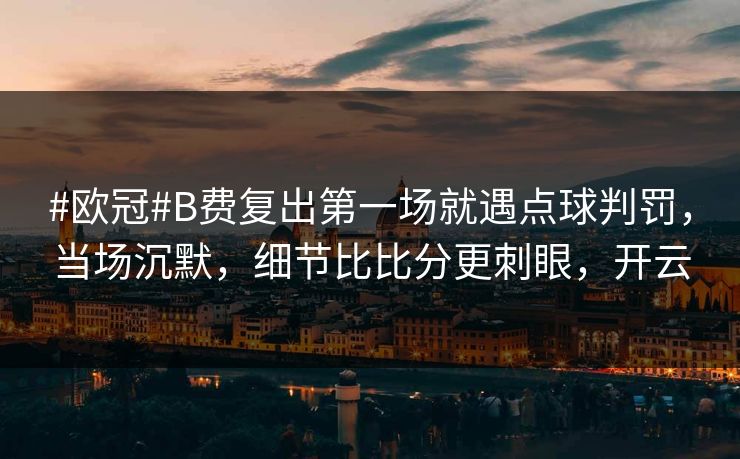 #欧冠#B费复出第一场就遇点球判罚，当场沉默，细节比比分更刺眼，开云
