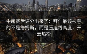 中超赛后评分出来了：拜仁最该被夸的不是詹姆斯，而是压迫线高度，开云热榜