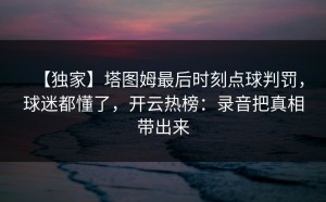 【独家】塔图姆最后时刻点球判罚，球迷都懂了，开云热榜：录音把真相带出来