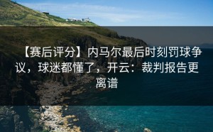 【赛后评分】内马尔最后时刻罚球争议，球迷都懂了，开云：裁判报告更离谱