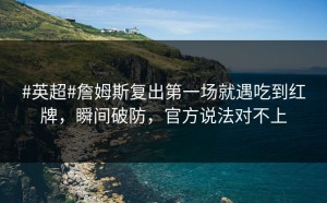 #英超#詹姆斯复出第一场就遇吃到红牌，瞬间破防，官方说法对不上
