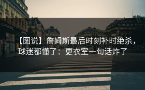 【图说】詹姆斯最后时刻补时绝杀，球迷都懂了：更衣室一句话炸了