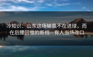 冷知识：山东这场输赢不在进球，而在后腰回撤的断档—有人当场改口