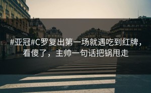 #亚冠#C罗复出第一场就遇吃到红牌，看傻了，主帅一句话把锅甩走